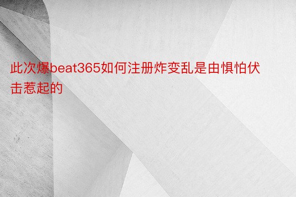 此次爆beat365如何注册炸变乱是由惧怕伏击惹起的