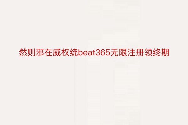 然则邪在威权统beat365无限注册领终期