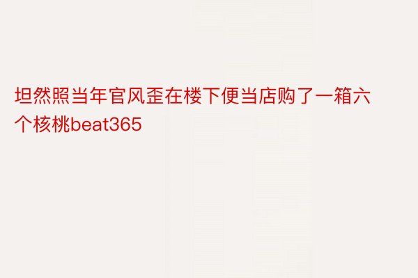 坦然照当年官风歪在楼下便当店购了一箱六个核桃beat365