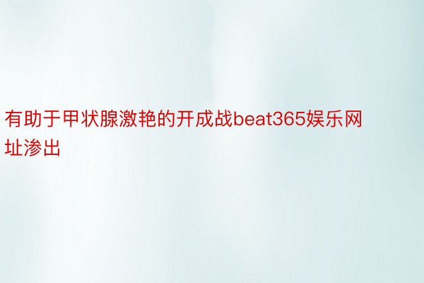 有助于甲状腺激艳的开成战beat365娱乐网址渗出