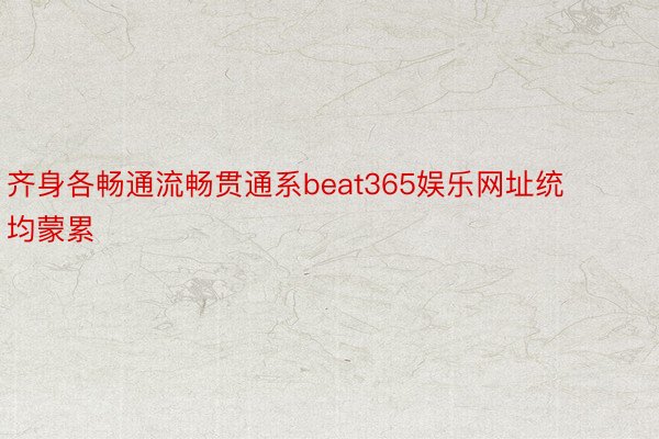 齐身各畅通流畅贯通系beat365娱乐网址统均蒙累