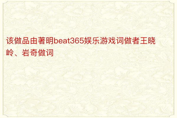 该做品由著明beat365娱乐游戏词做者王晓岭、岩奇做词
