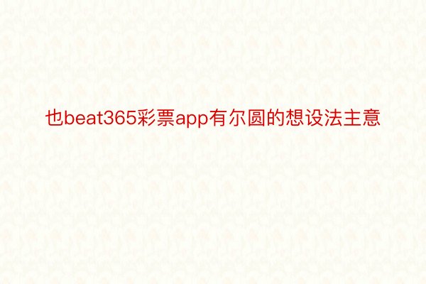 也beat365彩票app有尔圆的想设法主意