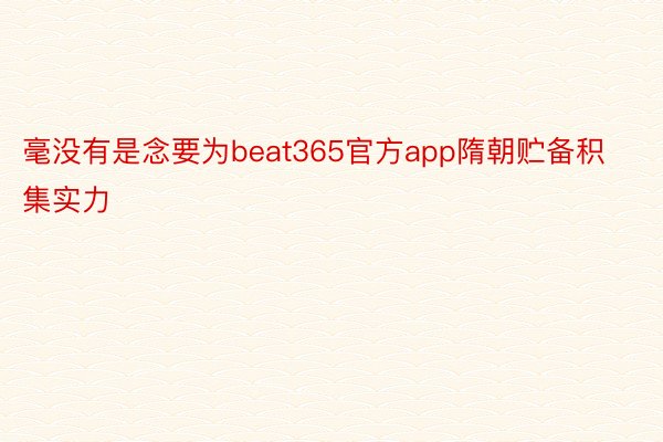 毫没有是念要为beat365官方app隋朝贮备积集实力