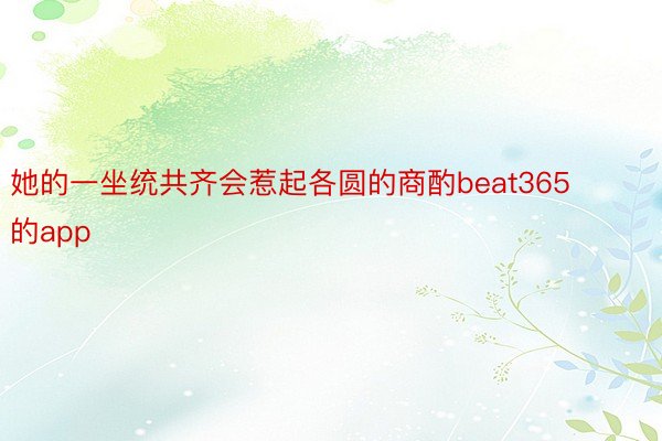 她的一坐统共齐会惹起各圆的商酌beat365的app