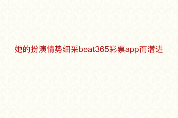 她的扮演情势细采beat365彩票app而潜进