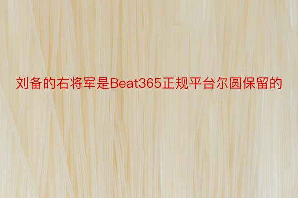刘备的右将军是Beat365正规平台尔圆保留的