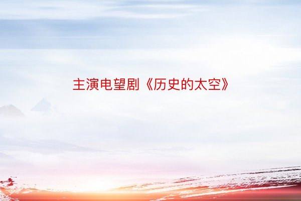 主演电望剧《历史的太空》