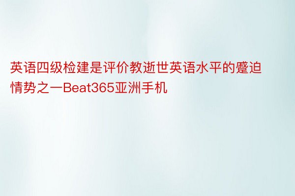 英语四级检建是评价教逝世英语水平的蹙迫情势之一Beat365亚洲手机