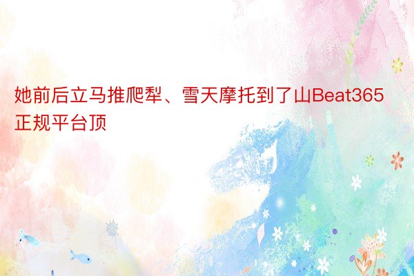 她前后立马推爬犁、雪天摩托到了山Beat365正规平台顶