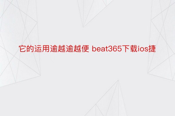 它的运用逾越逾越便 beat365下载ios捷