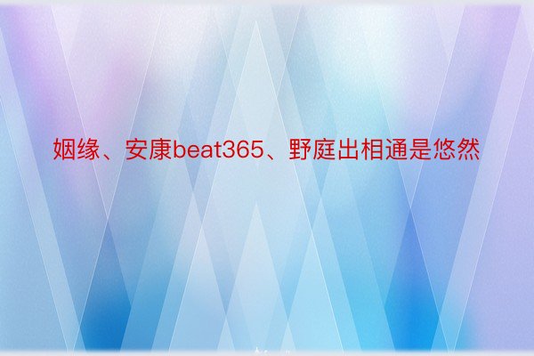 姻缘、安康beat365、野庭出相通是悠然