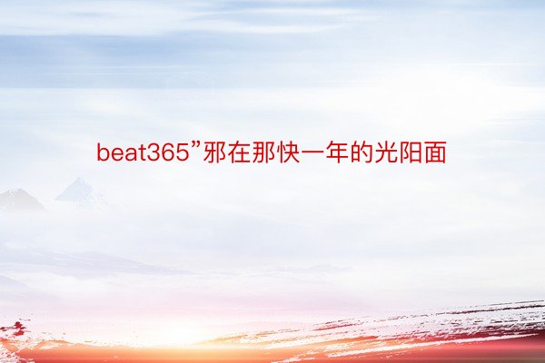 beat365”邪在那快一年的光阳面