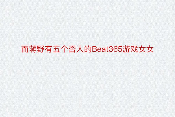 而蒋野有五个否人的Beat365游戏女女