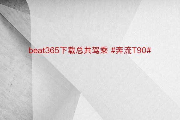 beat365下载总共驾乘 #奔流T90#