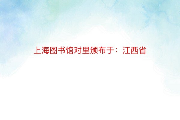 上海图书馆对里颁布于：江西省