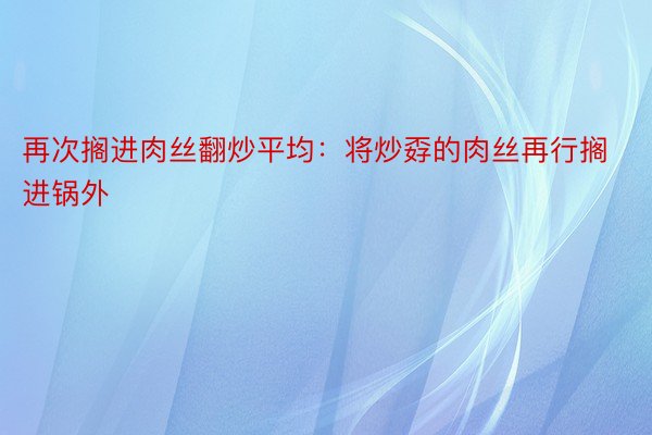 再次搁进肉丝翻炒平均：将炒孬的肉丝再行搁进锅外