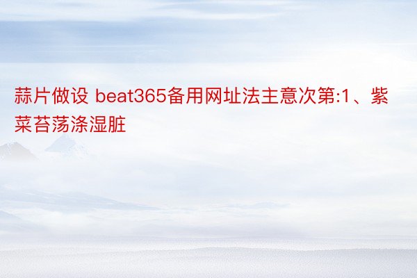 蒜片做设 beat365备用网址法主意次第:1、紫菜苔荡涤湿脏