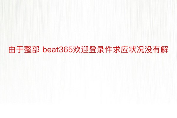 由于整部 beat365欢迎登录件求应状况没有解