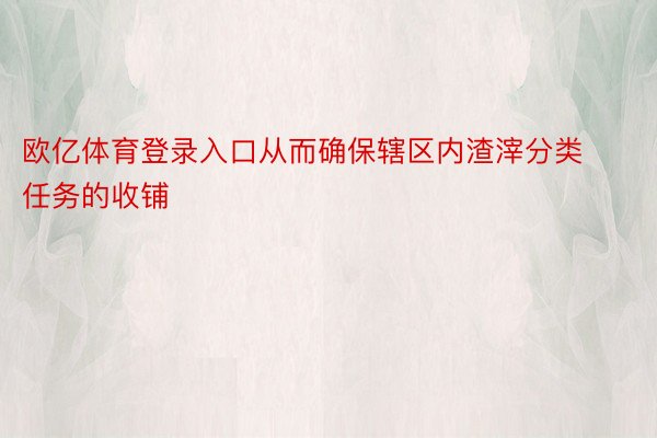 欧亿体育登录入口从而确保辖区内渣滓分类任务的收铺