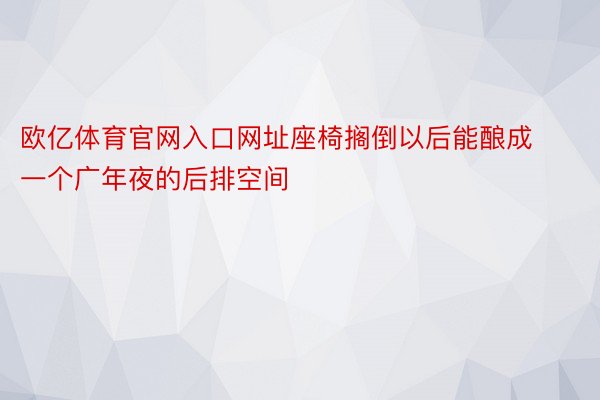 欧亿体育官网入口网址座椅搁倒以后能酿成一个广年夜的后排空间