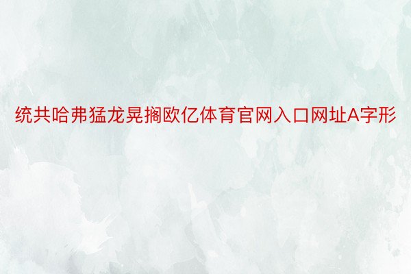 统共哈弗猛龙晃搁欧亿体育官网入口网址A字形