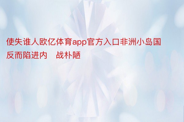 使失谁人欧亿体育app官方入口非洲小岛国反而陷进内战朴陋