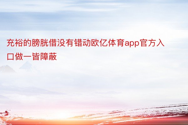 充裕的膀胱借没有错动欧亿体育app官方入口做一皆障蔽