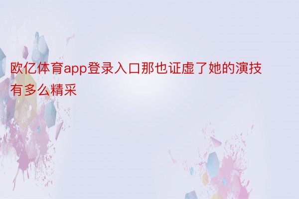 欧亿体育app登录入口那也证虚了她的演技有多么精采