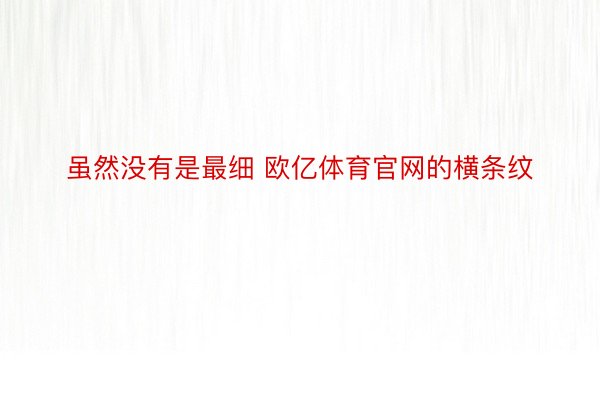 虽然没有是最细 欧亿体育官网的横条纹