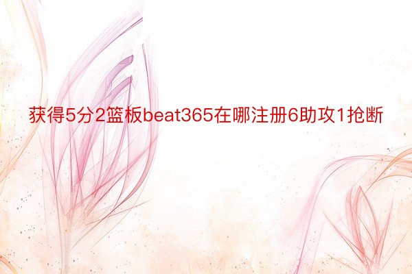 获得5分2篮板beat365在哪注册6助攻1抢断