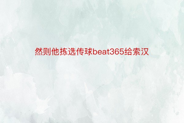 然则他拣选传球beat365给索汉