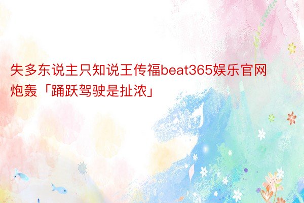 失多东说主只知说王传福beat365娱乐官网炮轰「踊跃驾驶是扯浓」