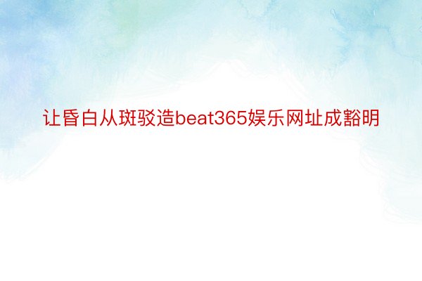 让昏白从斑驳造beat365娱乐网址成豁明