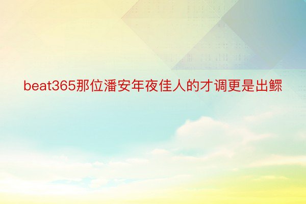 beat365那位潘安年夜佳人的才调更是出鳏