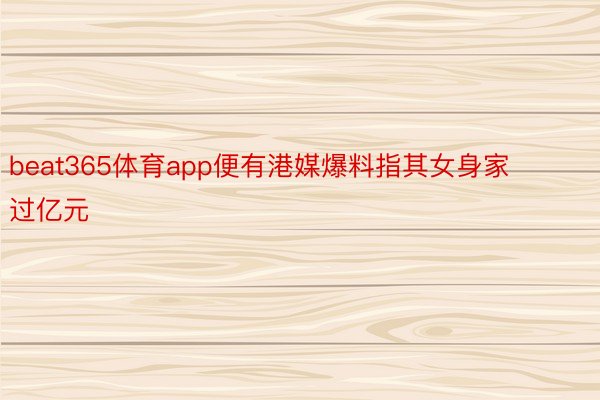 beat365体育app便有港媒爆料指其女身家过亿元