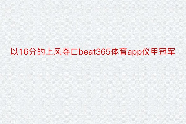 以16分的上风夺口beat365体育app仪甲冠军