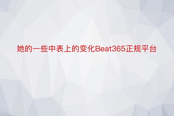 她的一些中表上的变化Beat365正规平台