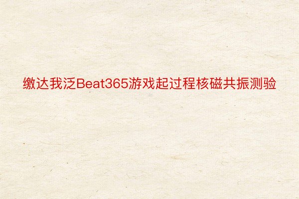 缴达我泛Beat365游戏起过程核磁共振测验