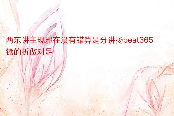 两东讲主现邪在没有错算是分讲扬beat365镳的折做对足