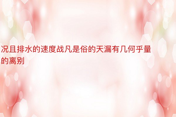 况且排水的速度战凡是俗的天漏有几何乎量的离别