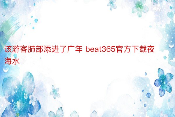 该游客肺部添进了广年 beat365官方下载夜海水