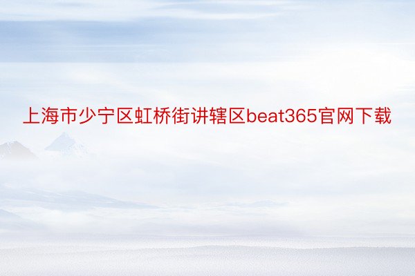 上海市少宁区虹桥街讲辖区beat365官网下载