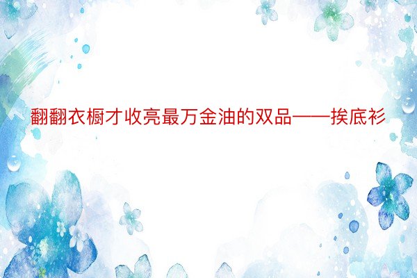 翻翻衣橱才收亮最万金油的双品——挨底衫