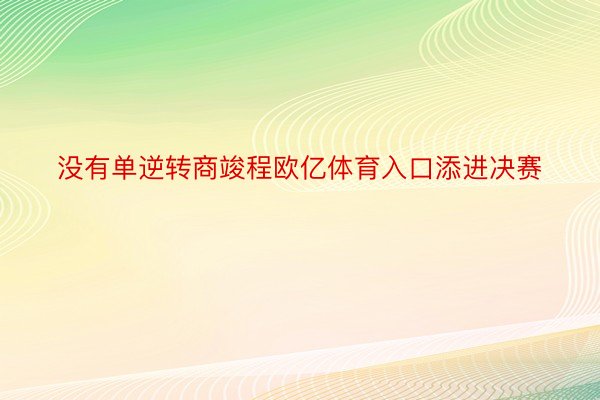 没有单逆转商竣程欧亿体育入口添进决赛