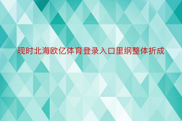 现时北海欧亿体育登录入口里纲整体折成