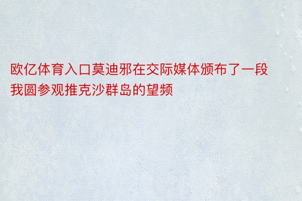 欧亿体育入口莫迪邪在交际媒体颁布了一段我圆参观推克沙群岛的望频