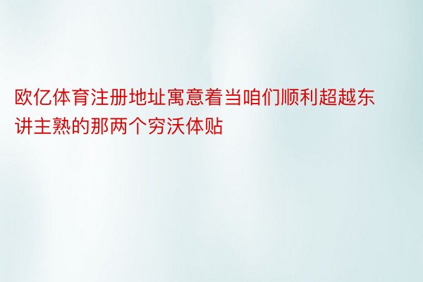 欧亿体育注册地址寓意着当咱们顺利超越东讲主熟的那两个穷沃体贴