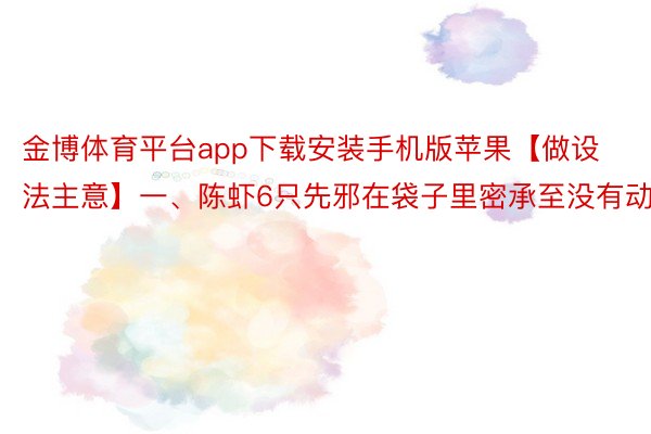 金博体育平台app下载安装手机版苹果【做设法主意】一、陈虾6只先邪在袋子里密承至没有动