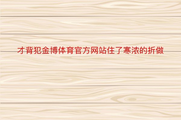 才背犯金博体育官方网站住了寒浓的折做